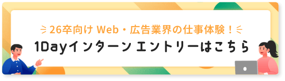 26卒向け Web・広告業界の仕事体験！1Dayインターンエントリーはこちら